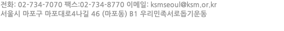 전화: 02-734-7070 팩스:02-734-8770 이메일: ksmseoul@ksm.or.kr 서울시 마포구 마포대로4나길 46 (마포동) B1 우리민족서로돕기운동
